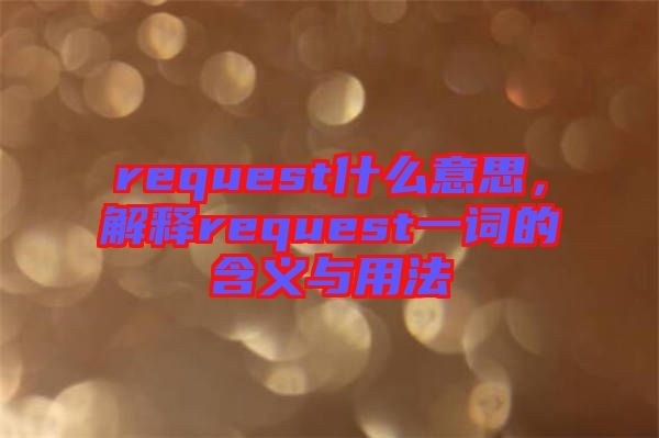 request什么意思，解釋request一詞的含義與用法