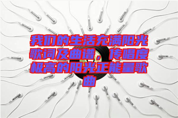 我們的生活充滿陽光歌詞及曲譜，傳唱度極高的陽光正能量歌曲