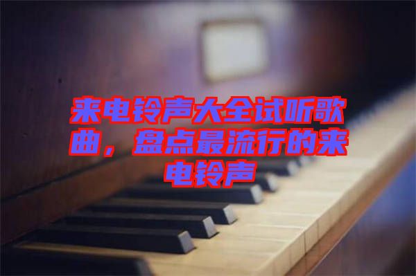 來電鈴聲大全試聽歌曲，盤點最流行的來電鈴聲