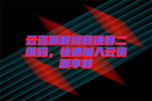 云資源群組秒進(jìn)群二維碼，快速加入云資源享群