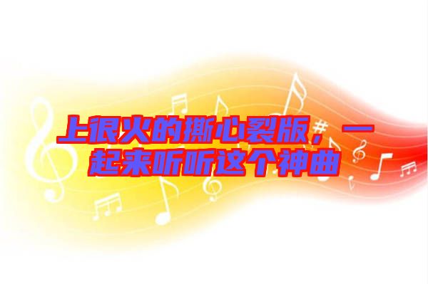 上很火的撕心裂版，一起來聽聽這個神曲