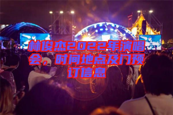 林俊杰2022年演唱會，時間地點及門預(yù)訂信息