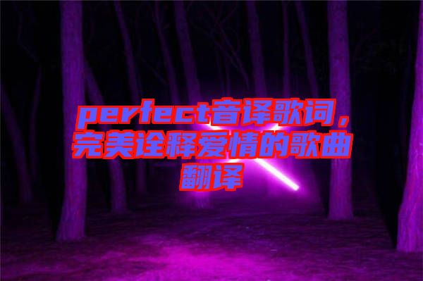 perfect音譯歌詞，完美詮釋愛情的歌曲翻譯