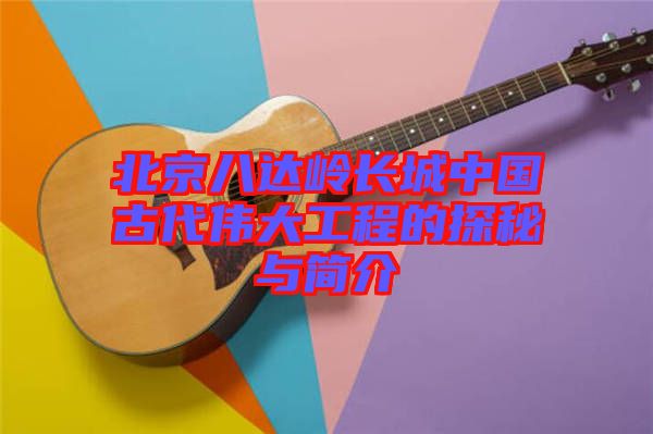 北京八達(dá)嶺長(zhǎng)城中國(guó)古代偉大工程的探秘與簡(jiǎn)介