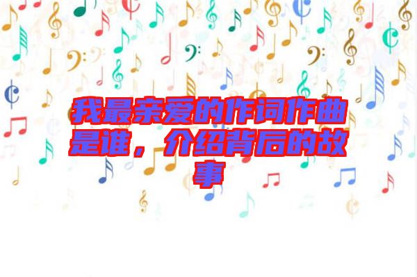 我最親愛(ài)的作詞作曲是誰(shuí)，介紹背后的故事