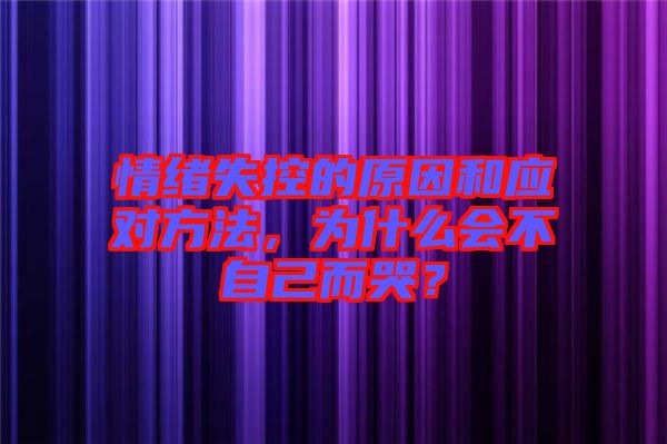 情緒失控的原因和應(yīng)對(duì)方法，為什么會(huì)不自己而哭？