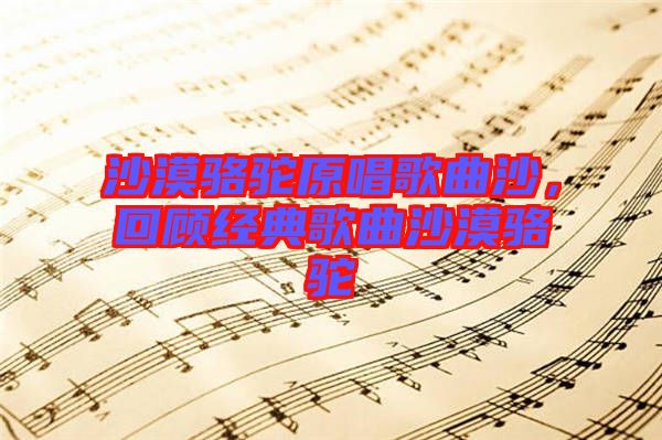 沙漠駱駝原唱歌曲沙，回顧經典歌曲沙漠駱駝