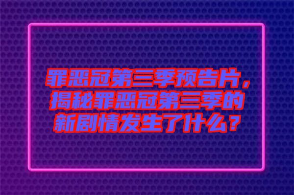 罪惡冠第三季預(yù)告片，揭秘罪惡冠第三季的新劇情發(fā)生了什么？