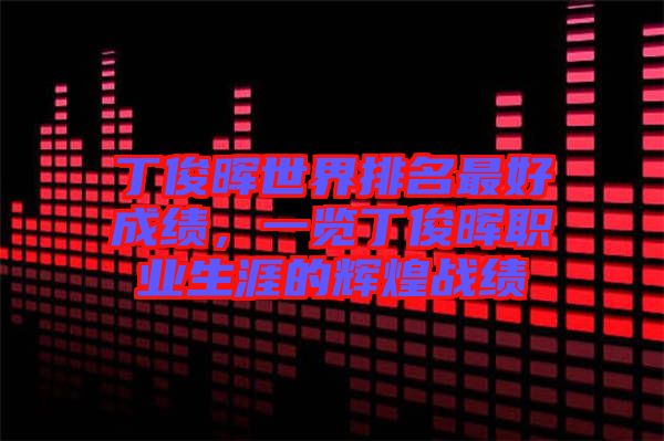 丁俊暉世界排名最好成績(jī)，一覽丁俊暉職業(yè)生涯的輝煌戰(zhàn)績(jī)