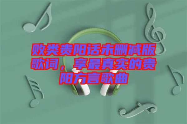 敗類貴陽話未刪減版歌詞，享最真實的貴陽方言歌曲