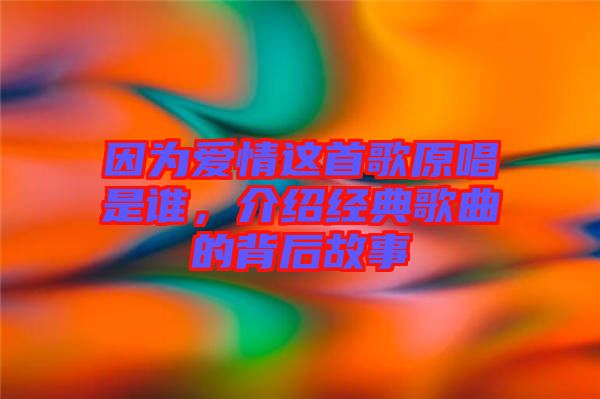 因?yàn)閻矍檫@首歌原唱是誰，介紹經(jīng)典歌曲的背后故事