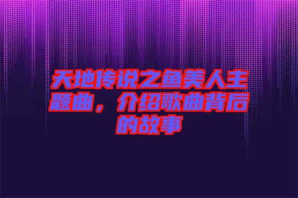 天地傳說之魚美人主題曲，介紹歌曲背后的故事