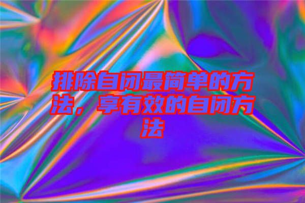 排除自閉最簡單的方法，享有效的自閉方法