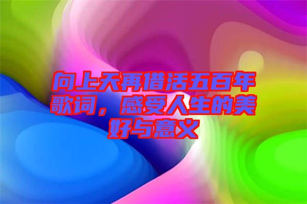 向上天再借活五百年歌詞，感受人生的美好與意義