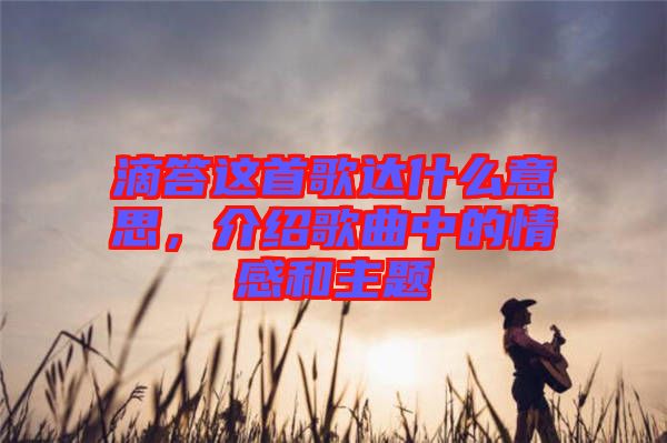 滴答這首歌達(dá)什么意思，介紹歌曲中的情感和主題