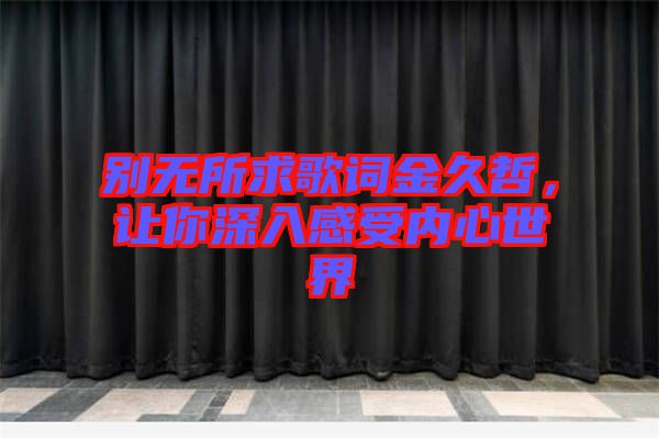 別無所求歌詞金久哲，讓你深入感受內(nèi)心世界