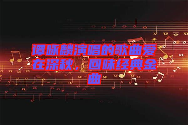 譚詠麟演唱的歌曲愛在深秋，回味經(jīng)典金曲