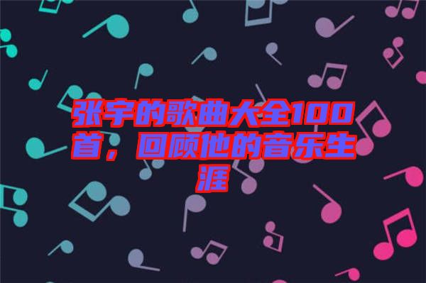 張宇的歌曲大全100首，回顧他的音樂(lè)生涯