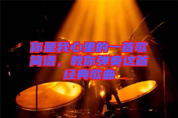 你是我心里的一首歌簡譜，教你彈奏這首經典歌曲