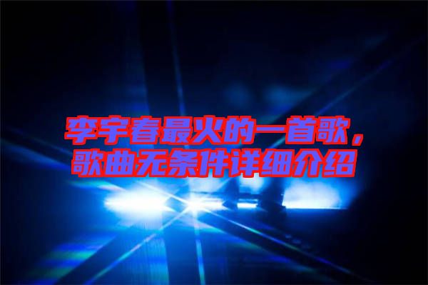 李宇春最火的一首歌，歌曲無條件詳細(xì)介紹