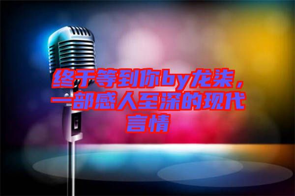 終于等到你by龍柒，一部感人至深的現代言情