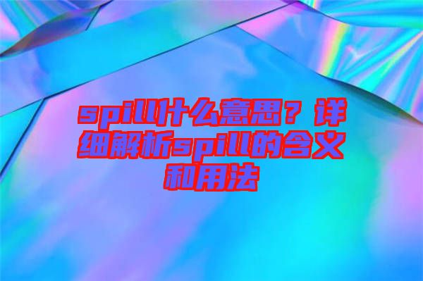 spill什么意思？詳細(xì)解析spill的含義和用法