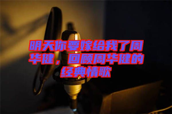 明天你要嫁給我了周華健，回顧周華健的經(jīng)典情歌