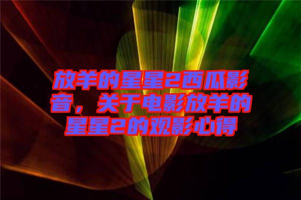 放羊的星星2西瓜影音，關(guān)于電影放羊的星星2的觀影心得