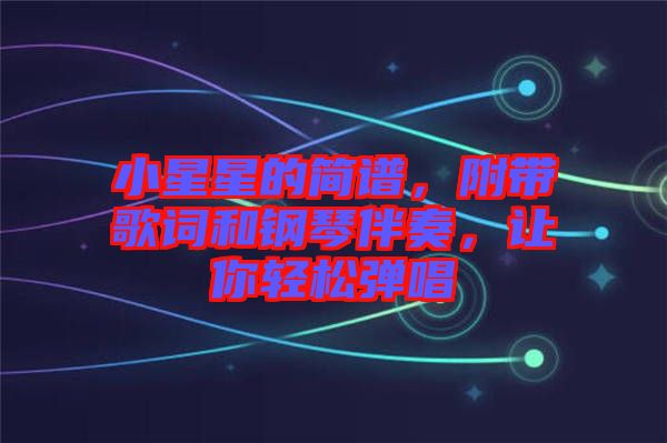 小星星的簡譜，附帶歌詞和鋼琴伴奏，讓你輕松彈唱