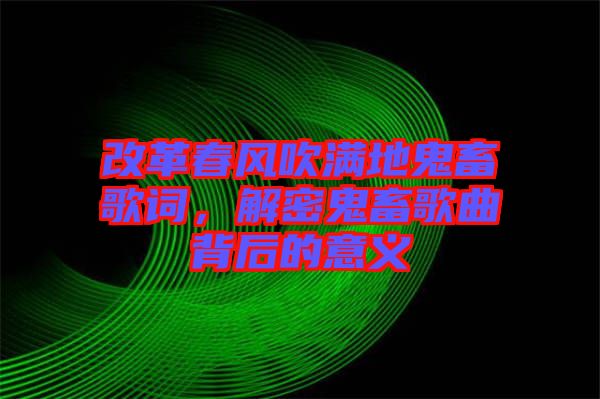 改革春風吹滿地鬼畜歌詞，解密鬼畜歌曲背后的意義