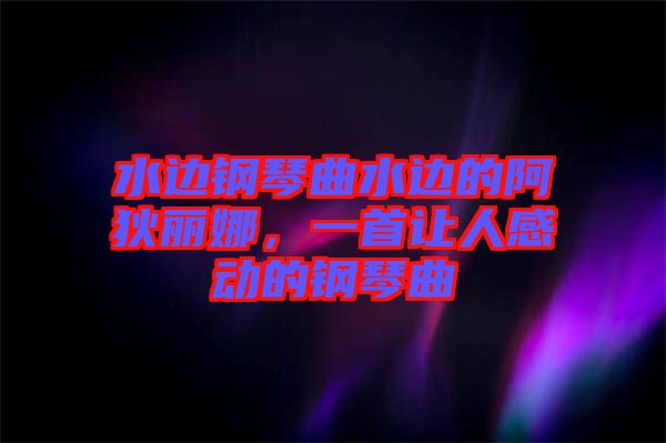 水邊鋼琴曲水邊的阿狄麗娜，一首讓人感動(dòng)的鋼琴曲