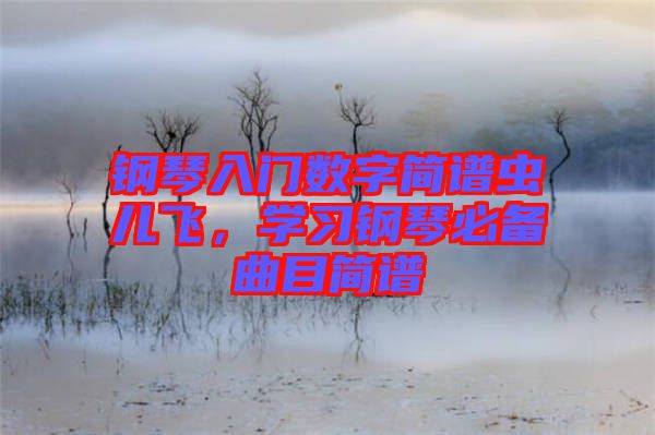 鋼琴入門數(shù)字簡譜蟲兒飛，學(xué)習(xí)鋼琴必備曲目簡譜