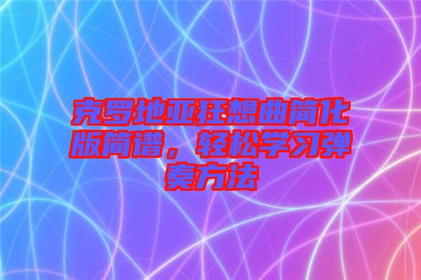 克羅地亞狂想曲簡化版簡譜，輕松學(xué)習(xí)彈奏方法