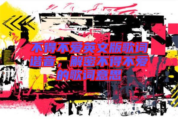 不得不愛英文版歌詞諧音，解密不得不愛的歌詞意思