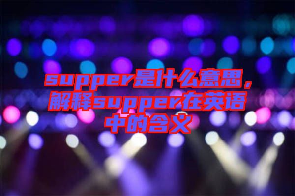 supper是什么意思，解釋supper在英語中的含義