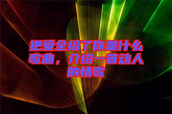 把愛(ài)全給了你是什么歌曲，介紹一首動(dòng)人的情歌