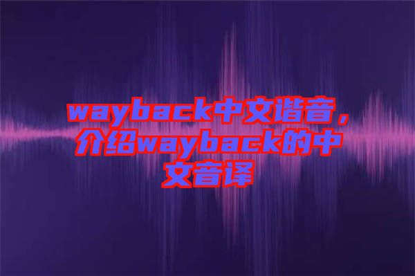 wayback中文諧音，介紹wayback的中文音譯