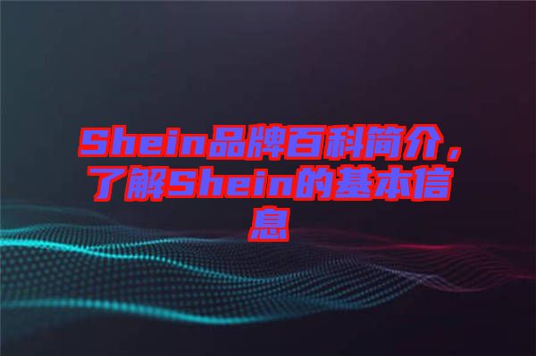 Shein品牌百科簡(jiǎn)介，了解Shein的基本信息