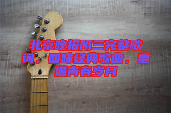 北京晚報陰三完整歌詞，回味經(jīng)典歌曲，重溫青春歲月