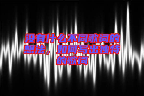 沒有什么不同歌詞的想法，如何寫出獨(dú)特的歌詞