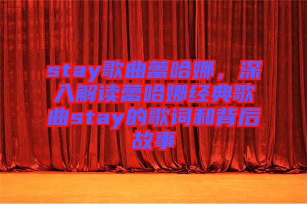 stay歌曲蕾哈娜，深入解讀蕾哈娜經(jīng)典歌曲stay的歌詞和背后故事