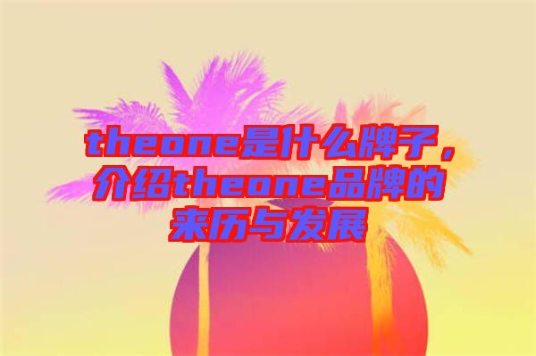 theone是什么牌子，介紹theone品牌的來歷與發(fā)展