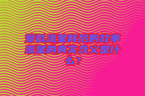 愛似流星背后的故事流星的真實(shí)含義是什么？