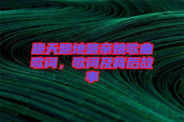 跪天跪地跪親娘歌曲歌詞，歌詞及背后故事