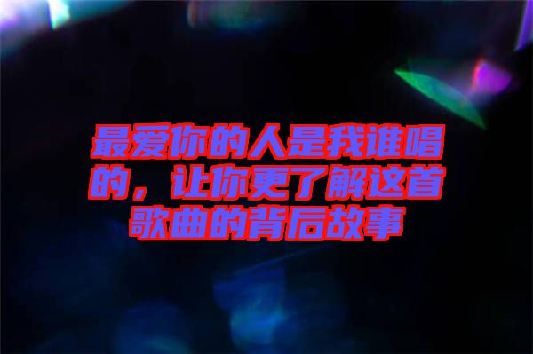 最愛你的人是我誰唱的，讓你更了解這首歌曲的背后故事