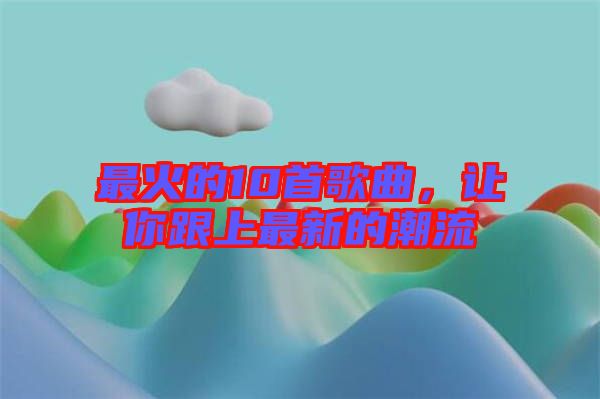 最火的10首歌曲，讓你跟上最新的潮流