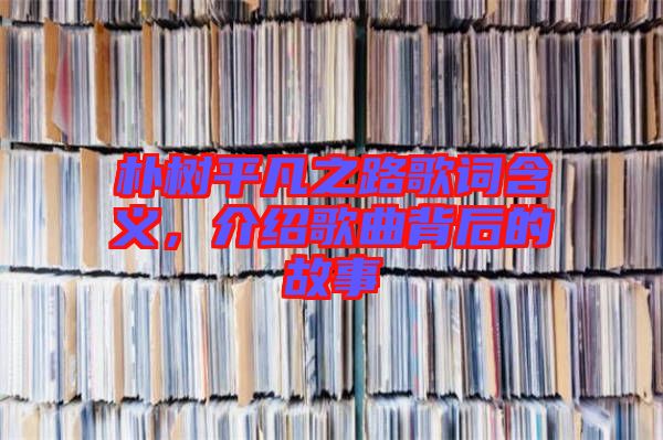 樸樹平凡之路歌詞含義，介紹歌曲背后的故事