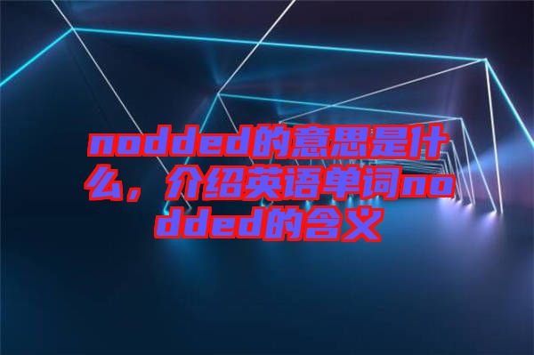 nodded的意思是什么，介紹英語(yǔ)單詞nodded的含義