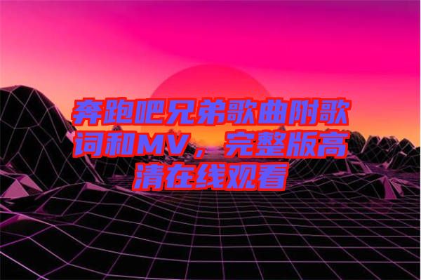 奔跑吧兄弟歌曲附歌詞和MV，完整版高清在線觀看