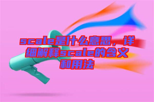 scale是什么意思，詳細(xì)解釋scale的含義和用法